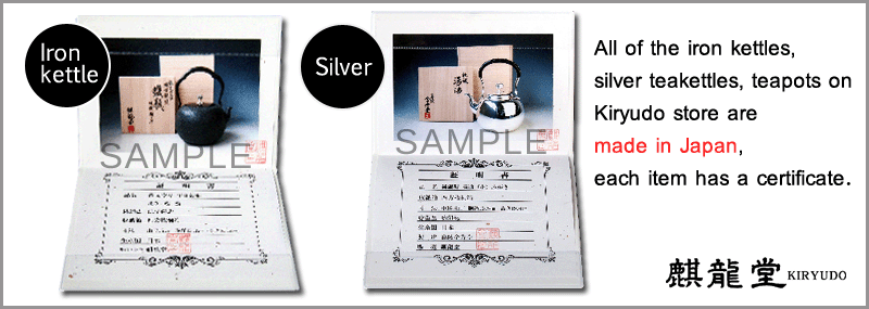 All of the iron kettles, silver teakettles, teapots on Kiryudo store are made in Japan, each item has a certificate.